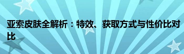 亚索皮肤全解析：特效、获取方式与性价比对比