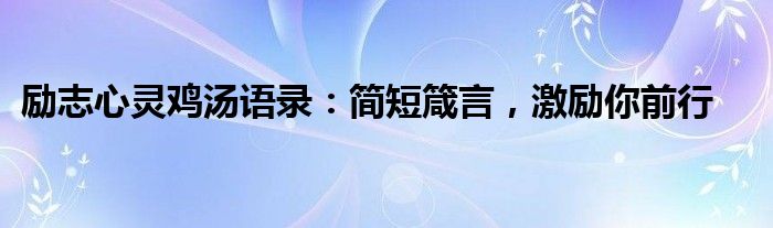 励志心灵鸡汤语录：简短箴言，激励你前行