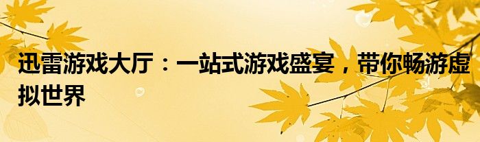 迅雷游戏大厅：一站式游戏盛宴，带你畅游虚拟世界