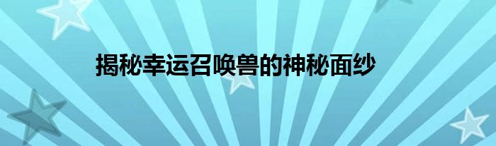 揭秘幸运召唤兽的神秘面纱