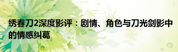 绣春刀2深度影评：剧情、角色与刀光剑影中的情感纠葛