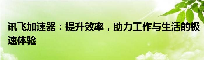 讯飞加速器：提升效率，助力工作与生活的极速体验