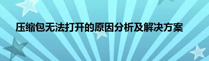 压缩包无法打开的原因分析及解决方案