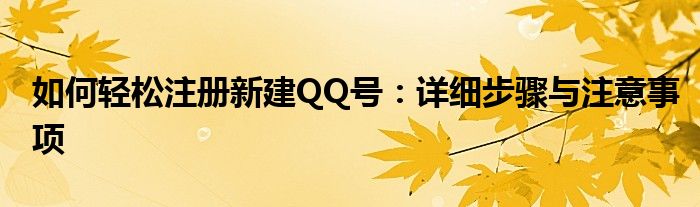 如何轻松注册新建QQ号：详细步骤与注意事项