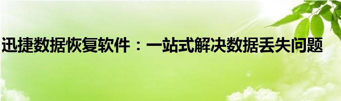 迅捷数据恢复软件：一站式解决数据丢失问题