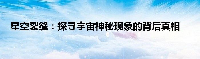 星空裂缝：探寻宇宙神秘现象的背后真相