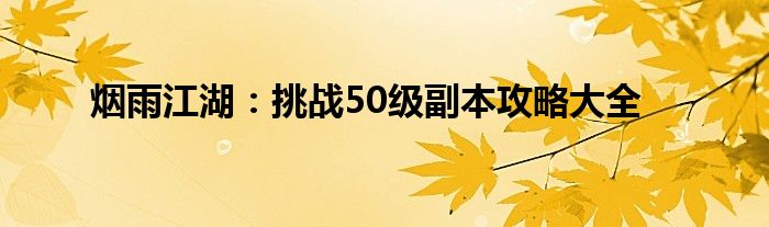 烟雨江湖：挑战50级副本攻略大全