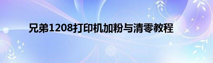 兄弟1208打印机加粉与清零教程