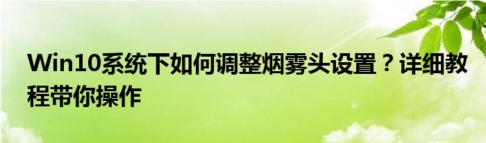 Win10系统下如何调整烟雾头设置？详细教程带你操作