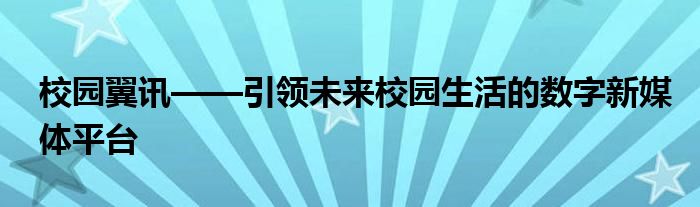 校园翼讯——引领未来校园生活的数字新媒体平台