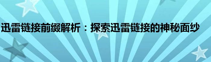 迅雷链接前缀解析：探索迅雷链接的神秘面纱