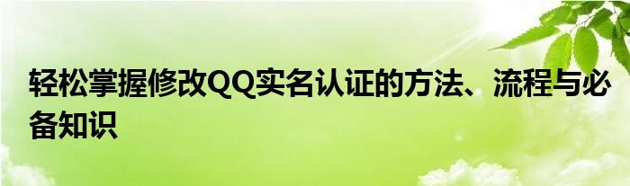 轻松掌握修改QQ实名认证的方法、流程与必备知识