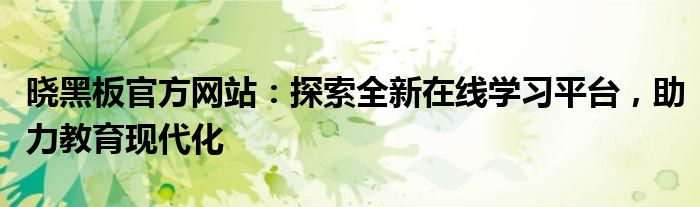 晓黑板官方网站：探索全新在线学习平台，助力教育现代化