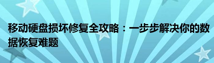 移动硬盘损坏修复全攻略：一步步解决你的数据恢复难题