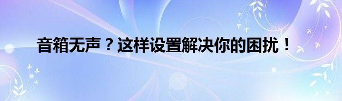 音箱无声？这样设置解决你的困扰！