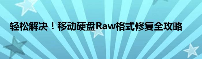 轻松解决！移动硬盘Raw格式修复全攻略