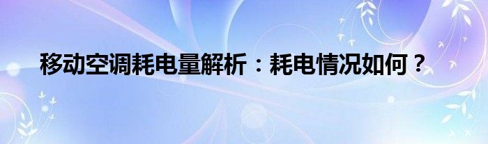 移动空调耗电量解析：耗电情况如何？