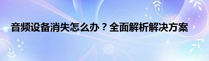 音频设备消失怎么办？全面解析解决方案