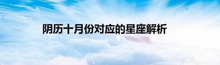 阴历十月份对应的星座解析