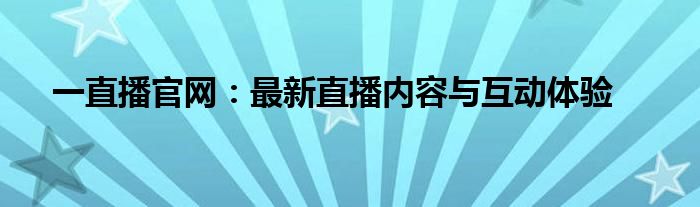 一直播官网：最新直播内容与互动体验