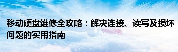 移动硬盘维修全攻略：解决连接、读写及损坏问题的实用指南