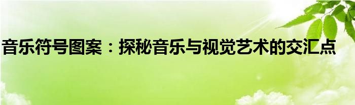 音乐符号图案：探秘音乐与视觉艺术的交汇点