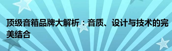 顶级音箱品牌大解析：音质、设计与技术的完美结合