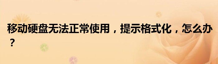 移动硬盘无法正常使用，提示格式化，怎么办？