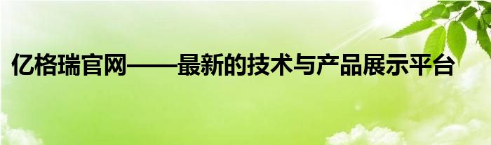 亿格瑞官网——最新的技术与产品展示平台