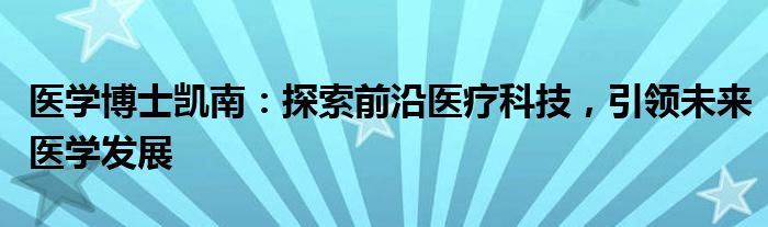 医学博士凯南：探索前沿医疗科技，引领未来医学发展