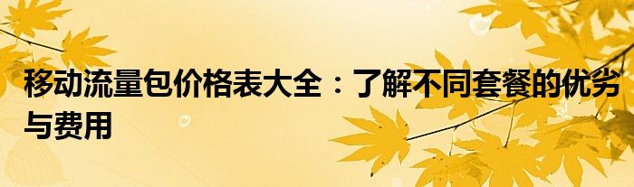 移动流量包价格表大全：了解不同套餐的优劣与费用