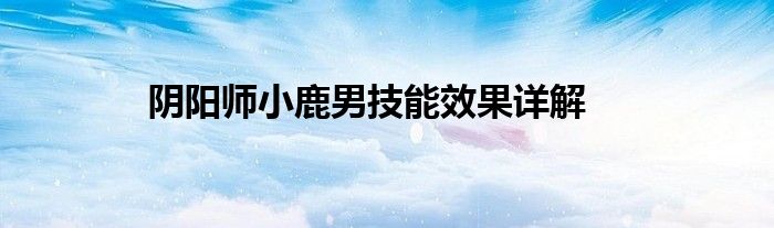 阴阳师小鹿男技能效果详解