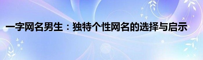 一字网名男生：独特个性网名的选择与启示