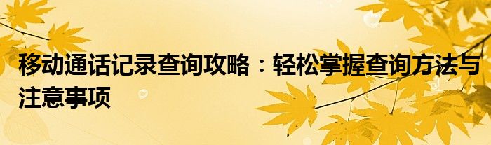 移动通话记录查询攻略：轻松掌握查询方法与注意事项