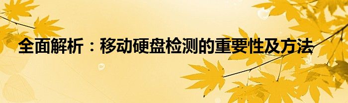 全面解析：移动硬盘检测的重要性及方法