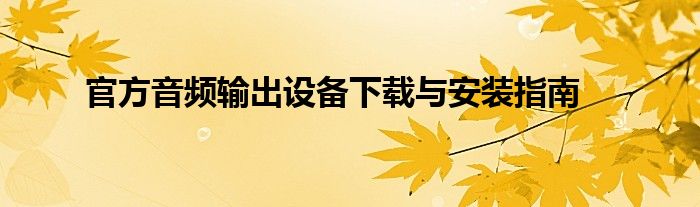 官方音频输出设备下载与安装指南