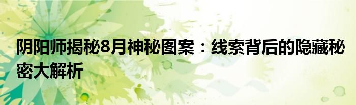 阴阳师揭秘8月神秘图案：线索背后的隐藏秘密大解析