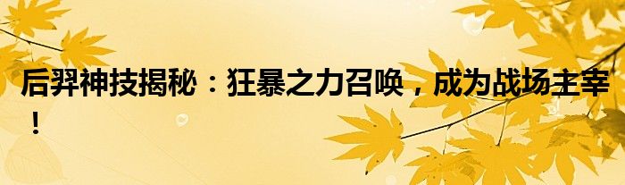 后羿神技揭秘：狂暴之力召唤，成为战场主宰！