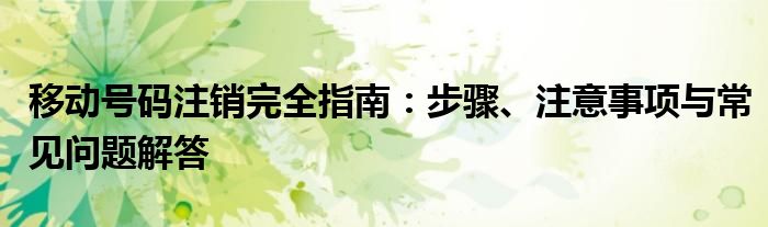 移动号码注销完全指南：步骤、注意事项与常见问题解答