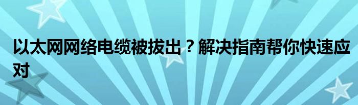 以太网网络电缆被拔出？解决指南帮你快速应对