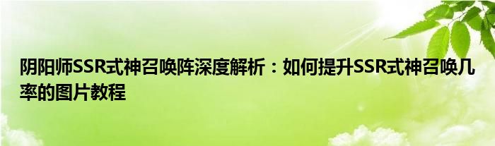 阴阳师SSR式神召唤阵深度解析：如何提升SSR式神召唤几率的图片教程