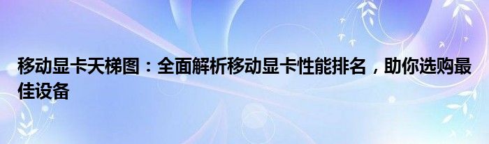 移动显卡天梯图：全面解析移动显卡性能排名，助你选购最佳设备