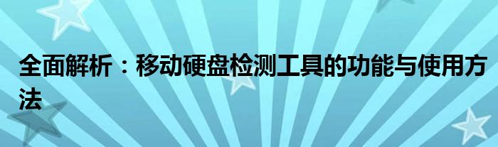 全面解析：移动硬盘检测工具的功能与使用方法