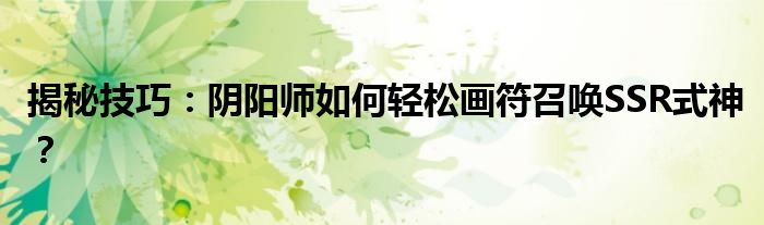 揭秘技巧：阴阳师如何轻松画符召唤SSR式神？