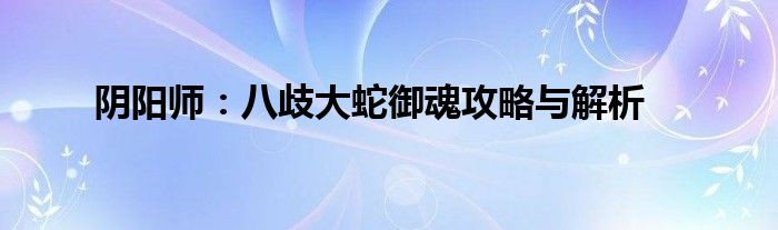 阴阳师：八歧大蛇御魂攻略与解析