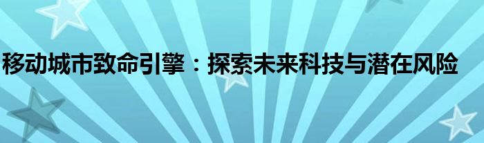 移动城市致命引擎：探索未来科技与潜在风险