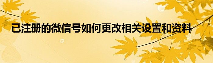 已注册的微信号如何更改相关设置和资料