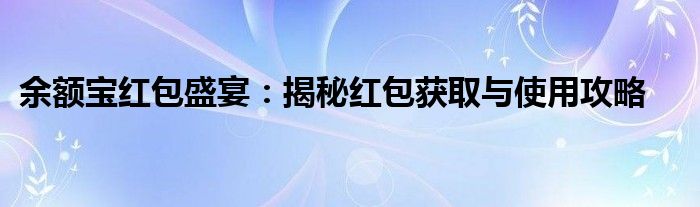 余额宝红包盛宴：揭秘红包获取与使用攻略