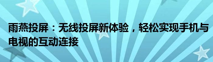 雨燕投屏：无线投屏新体验，轻松实现手机与电视的互动连接