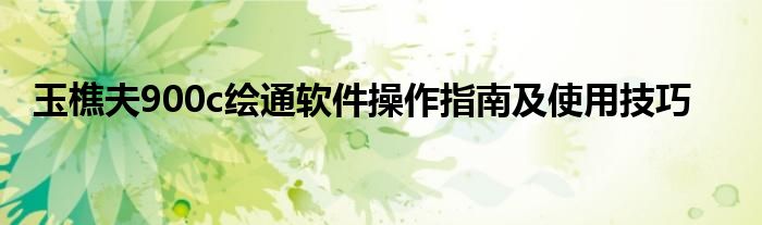 玉樵夫900c绘通软件操作指南及使用技巧